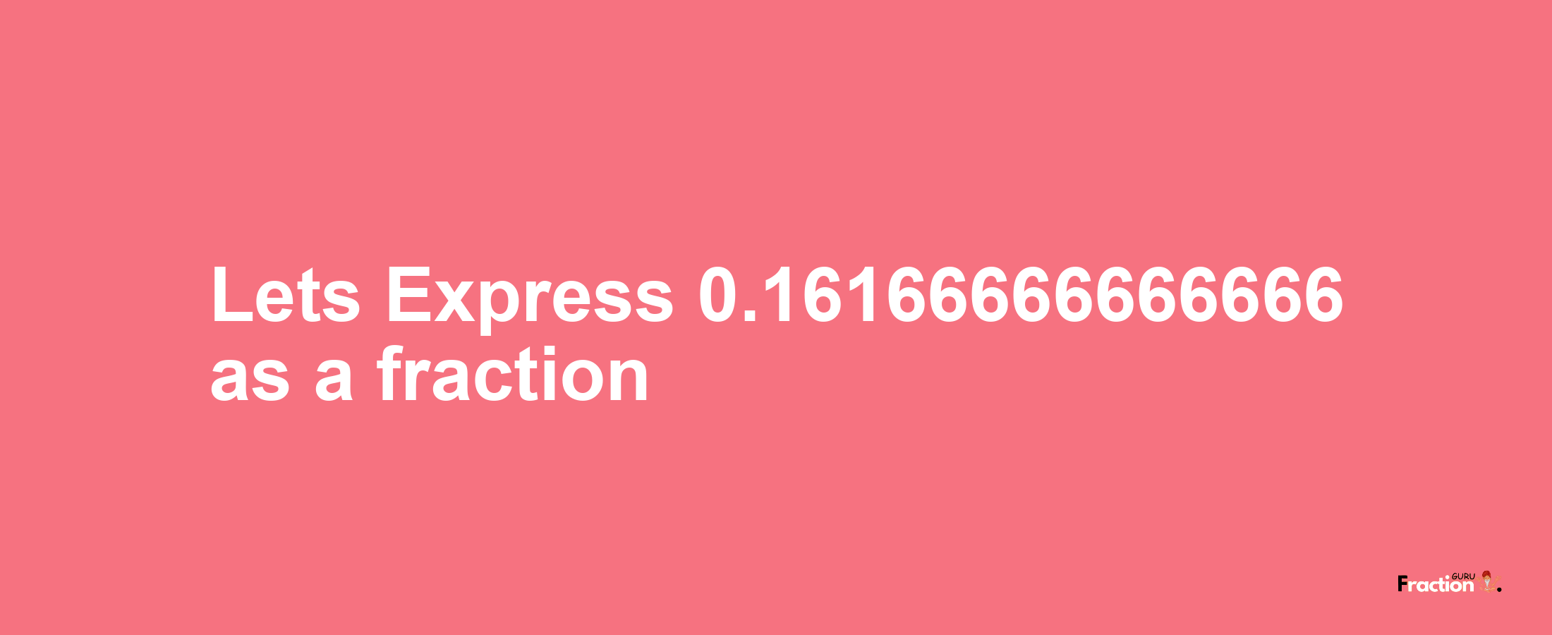Lets Express 0.16166666666666 as afraction